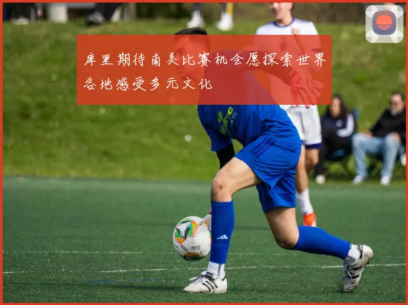 库里期待南美比赛机会愿探索世界各地感受多元文化
