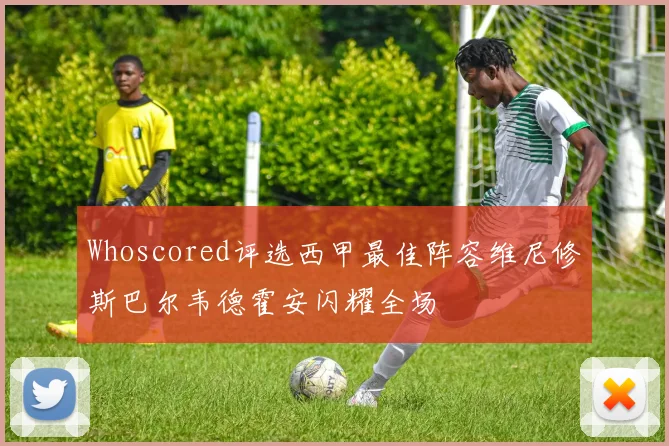 Whoscored评选西甲最佳阵容维尼修斯巴尔韦德霍安闪耀全场