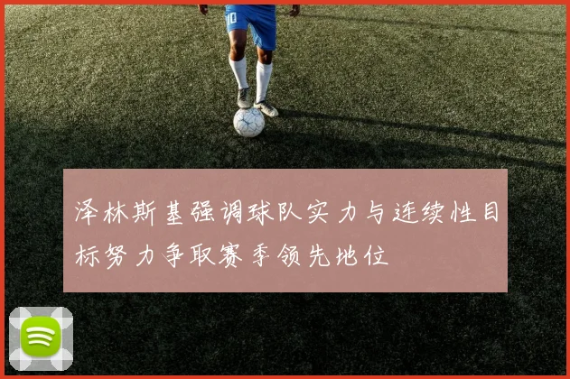 泽林斯基强调球队实力与连续性目标努力争取赛季领先地位