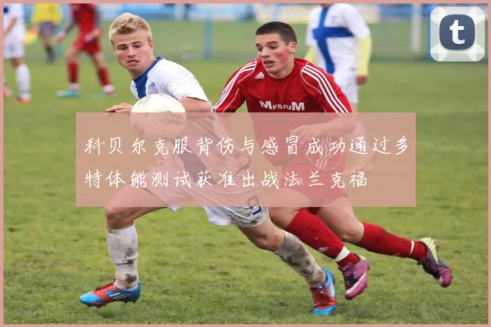 科贝尔克服背伤与感冒成功通过多特体能测试获准出战法兰克福