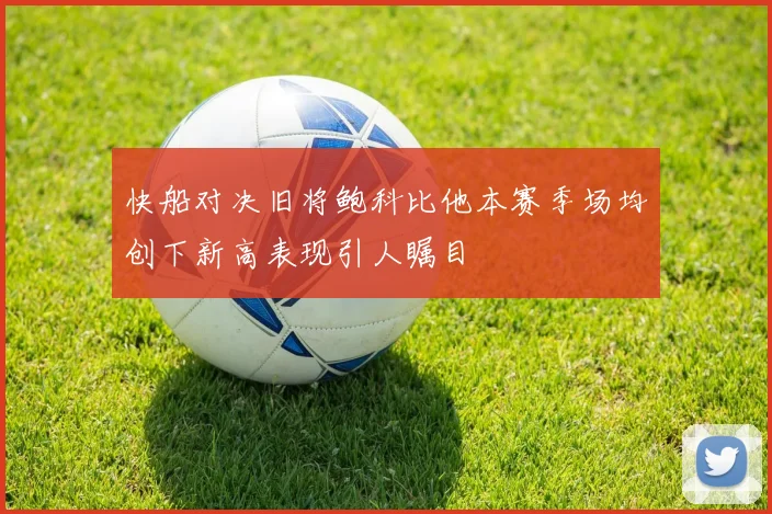 快船对决旧将鲍科比他本赛季场均创下新高表现引人瞩目