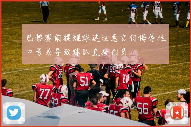 巴黎赛前提醒球迷注意言行侮辱性口号或导致球队直接判负