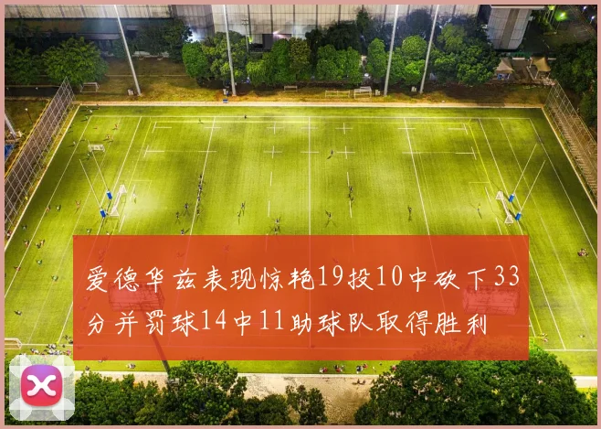 爱德华兹表现惊艳19投10中砍下33分并罚球14中11助球队取得胜利