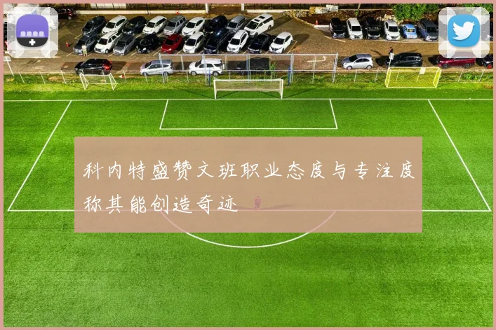 科内特盛赞文班职业态度与专注度称其能创造奇迹