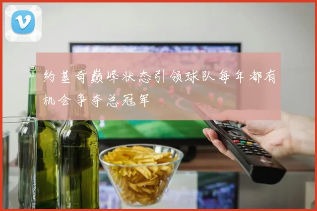 约基奇巅峰状态引领球队每年都有机会争夺总冠军