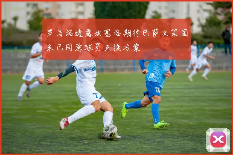 罗马诺透露坎塞洛期待巴萨决策国米已同意球员互换方案