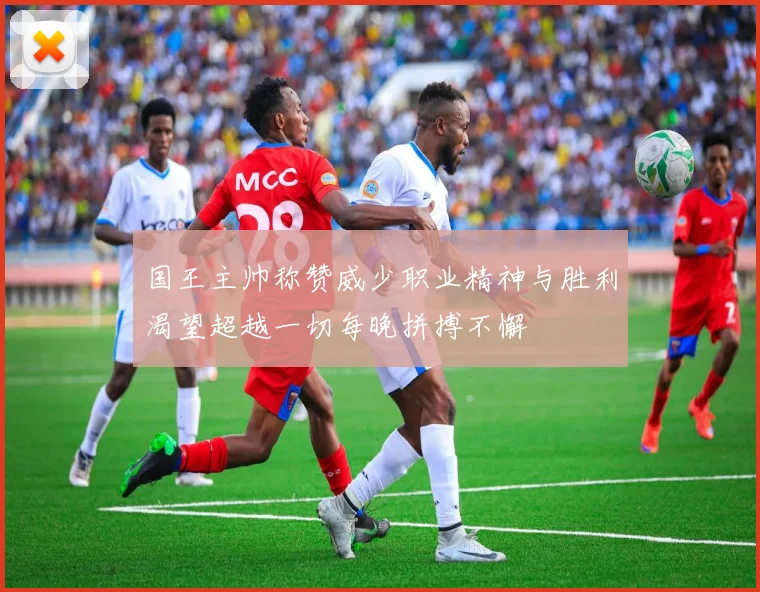 国王主帅称赞威少职业精神与胜利渴望超越一切每晚拼搏不懈