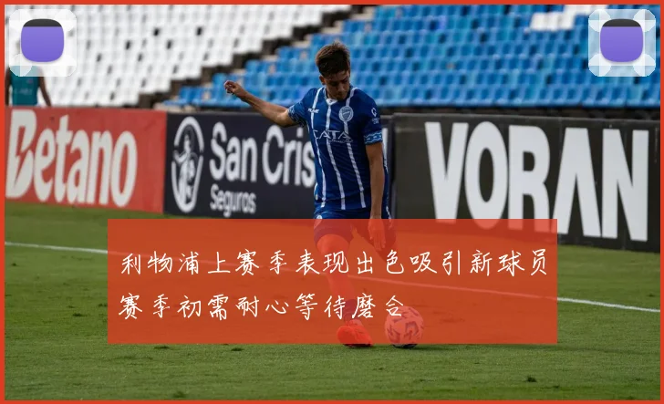 利物浦上赛季表现出色吸引新球员赛季初需耐心等待磨合